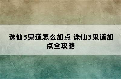 诛仙3鬼道怎么加点 诛仙3鬼道加点全攻略